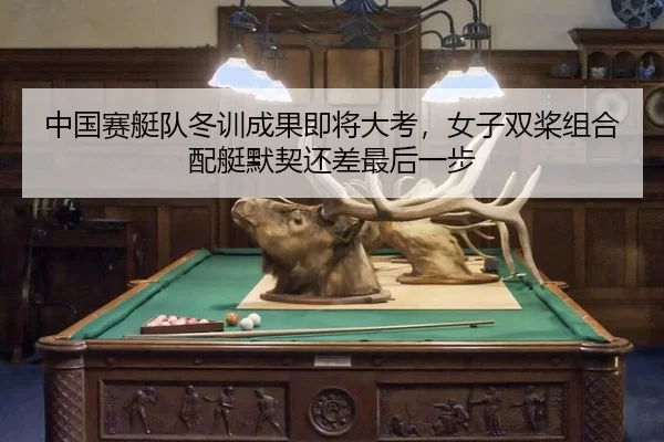 中国赛艇队冬训成果即将大考，女子双桨组合配艇默契还差最后一步